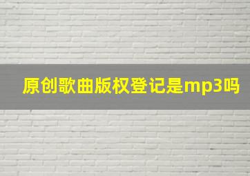 原创歌曲版权登记是mp3吗