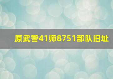 原武警41师8751部队旧址