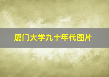 厦门大学九十年代图片