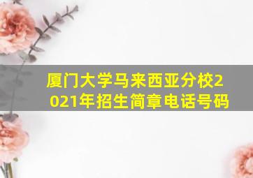 厦门大学马来西亚分校2021年招生简章电话号码