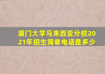 厦门大学马来西亚分校2021年招生简章电话是多少