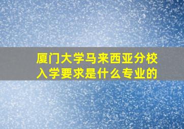 厦门大学马来西亚分校入学要求是什么专业的