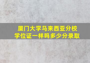 厦门大学马来西亚分校学位证一样吗多少分录取