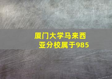 厦门大学马来西亚分校属于985