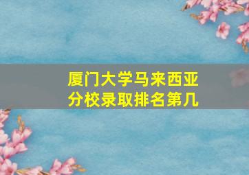 厦门大学马来西亚分校录取排名第几