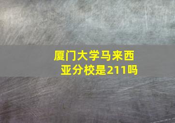 厦门大学马来西亚分校是211吗