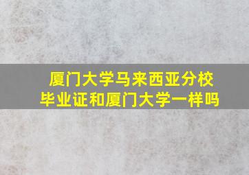 厦门大学马来西亚分校毕业证和厦门大学一样吗