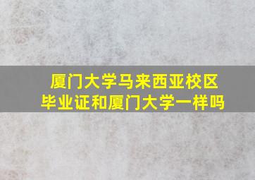 厦门大学马来西亚校区毕业证和厦门大学一样吗