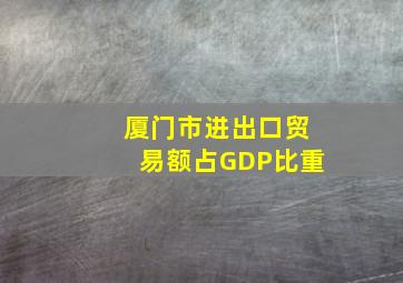 厦门市进出口贸易额占GDP比重