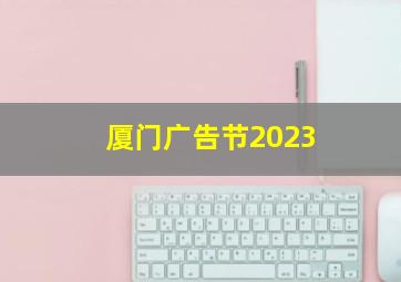 厦门广告节2023