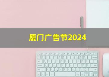 厦门广告节2024