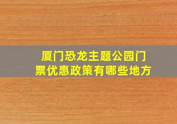 厦门恐龙主题公园门票优惠政策有哪些地方