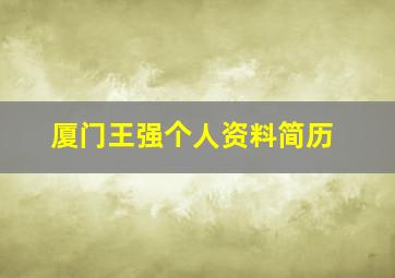 厦门王强个人资料简历