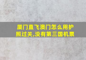 厦门直飞澳门怎么用护照过关,没有第三国机票