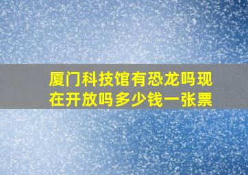 厦门科技馆有恐龙吗现在开放吗多少钱一张票