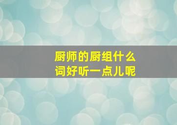 厨师的厨组什么词好听一点儿呢