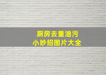 厨房去重油污小妙招图片大全