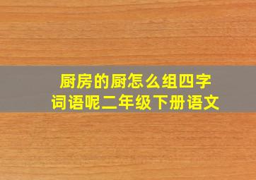 厨房的厨怎么组四字词语呢二年级下册语文