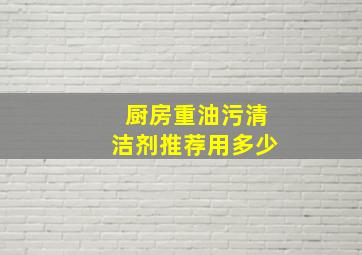 厨房重油污清洁剂推荐用多少