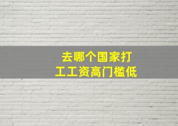 去哪个国家打工工资高门槛低