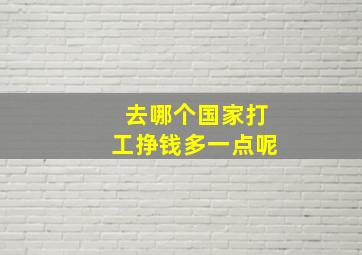 去哪个国家打工挣钱多一点呢