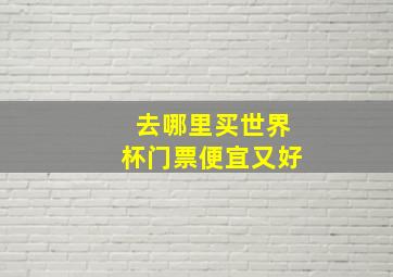 去哪里买世界杯门票便宜又好