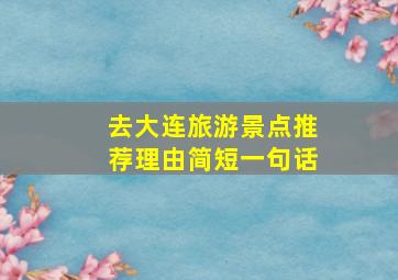 去大连旅游景点推荐理由简短一句话