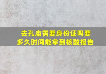 去孔庙需要身份证吗要多久时间能拿到核酸报告