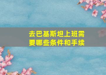 去巴基斯坦上班需要哪些条件和手续