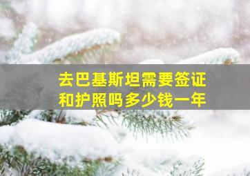 去巴基斯坦需要签证和护照吗多少钱一年