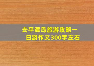 去平潭岛旅游攻略一日游作文300字左右