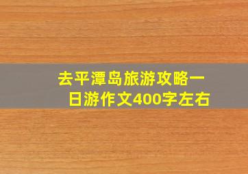 去平潭岛旅游攻略一日游作文400字左右