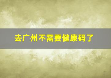 去广州不需要健康码了