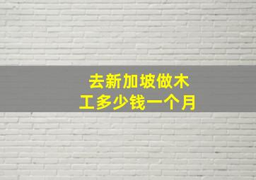 去新加坡做木工多少钱一个月