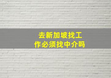 去新加坡找工作必须找中介吗