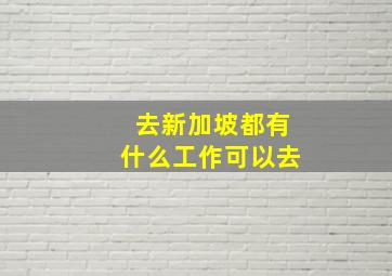 去新加坡都有什么工作可以去