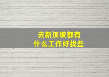 去新加坡都有什么工作好找些