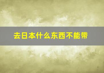 去日本什么东西不能带