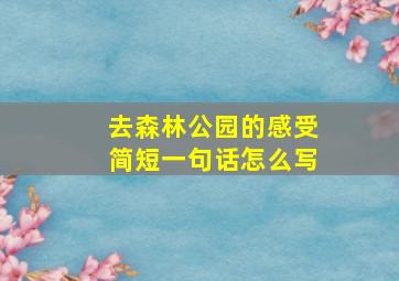 去森林公园的感受简短一句话怎么写