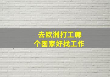 去欧洲打工哪个国家好找工作