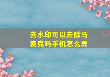 去水印可以去除马赛克吗手机怎么弄