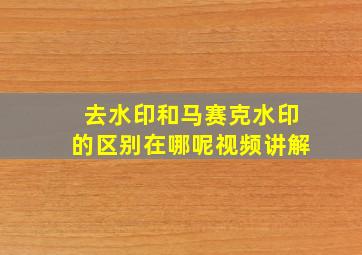 去水印和马赛克水印的区别在哪呢视频讲解