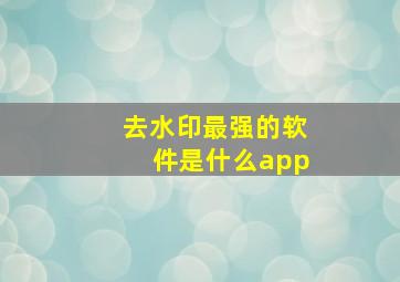 去水印最强的软件是什么app