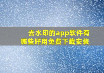 去水印的app软件有哪些好用免费下载安装