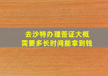 去沙特办理签证大概需要多长时间能拿到钱