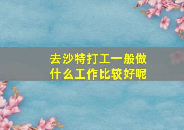 去沙特打工一般做什么工作比较好呢