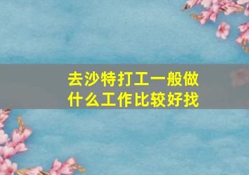 去沙特打工一般做什么工作比较好找