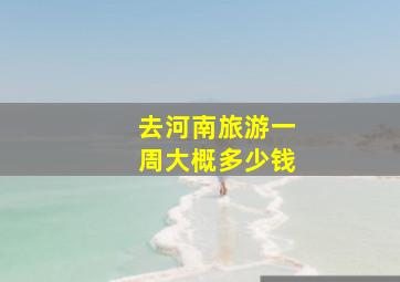 去河南旅游一周大概多少钱