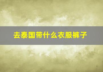 去泰国带什么衣服裤子