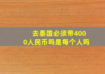 去泰国必须带4000人民币吗是每个人吗